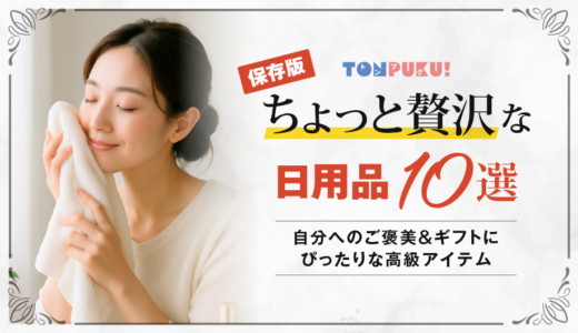 【保存版】ちょっと贅沢な日用品10選｜自分へのご褒美＆ギフトにぴったりな高級アイテム